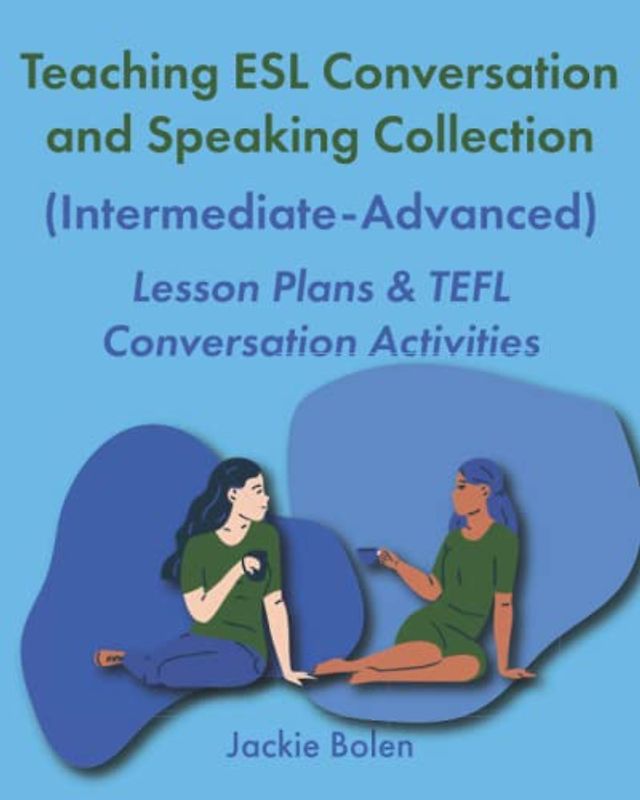 Teaching ESL Conversation and Speaking Collection (Intermediate-Advanced): Lesson Plans & TEFL Conversation Activities (Teaching ESL/EFL Collections)