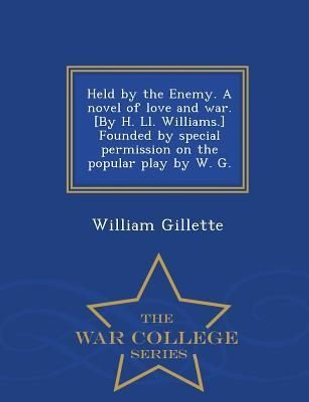Held by the Enemy. a Novel of Love and War. [By H. LL. Williams.] Founded by Special Permission on the Popular Play by W. G. - War College Series