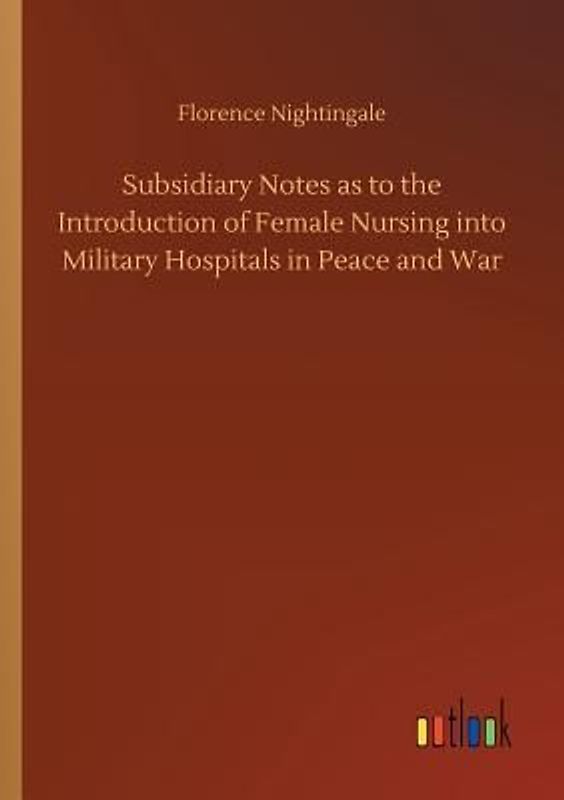 Subsidiary Notes as to the Introduction of Female Nursing into Military Hospitals in Peace and War