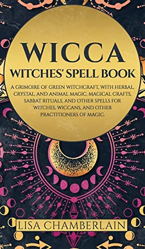 Wicca: Witches' Spell Book: A Grimoire of Green Witchcraft, with Herbal, Crystal, and Animal Magic, Magical Crafts, Sabbat Rituals, and Spells for Witches, Wiccans, and Other Practitioners of Magic