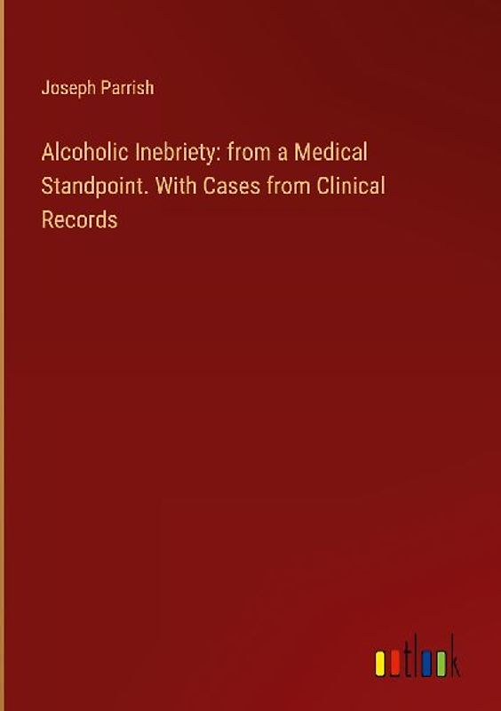 Alcoholic Inebriety: from a Medical Standpoint. With Cases from Clinical Records