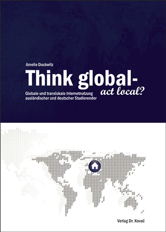 Think global - act local? Globale und translokale Internetnutzung ausländischer und deutscher Studierender