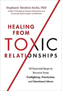 Healing from Toxic Relationships: 10 Essential Steps to Recover from Gaslighting, Narcissism, and Emotional Abuse