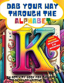 Dab Your Way Through the Alphabet: An Activity Book for Children to Develop Writing Skills: Fun and Engaging Activities: Coloring, Tracing, Writing, ... Letters, Mazes Of Letters And Spying Pictures
