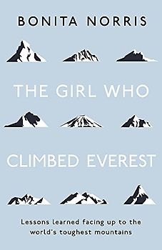 The Girl Who Climbed Everest: Lessons Learned Facing Up to the World's Toughest Mountains
