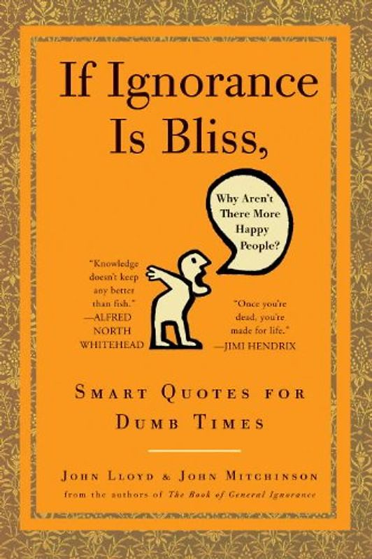 If Ignorance Is Bliss, Why Aren't There More Happy People?: Smart Quotes for Dumb Times - John Lloyd