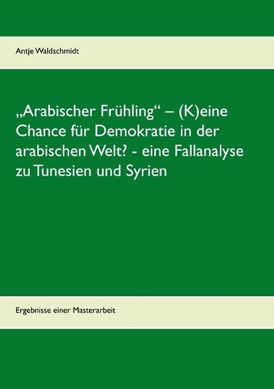 „Arabischer Frühling“ – (K)eine Chance für Demokratie in der arabischen Welt? - eine Fallanalyse zu Tunesien und Syrien