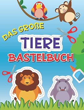 Bastelbuch Tiere: Das große Tiere Bastelbuch mit Schneideübungen für Kinder - Ausschneiden für kinder ab 3 mit dem Scherenführerschein
