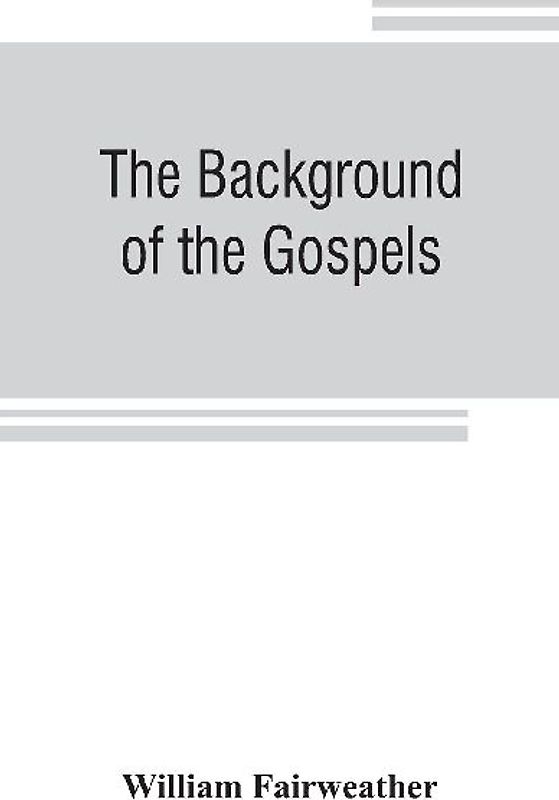 The background of the Gospels; or, Judaism in the period between the Old and New Testaments