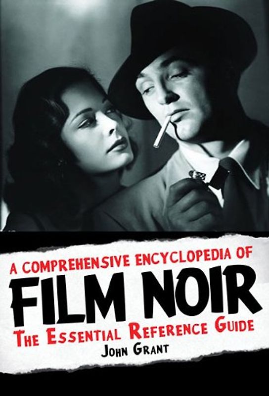 A Comprehensive Encyclopedia of Film Noir: The Essential Reference Guide - Grant, John