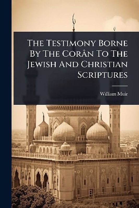 The Testimony Borne By The Corân To The Jewish And Christian Scriptures