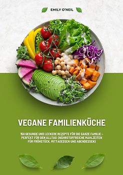 Vegane Familienküche: 150 gesunde und leckere Rezepte für die ganze Familie – Perfekt für den Alltag (Nährstoffreiche Mahlzeiten für Frühstück, Mittagessen und Abendessen)