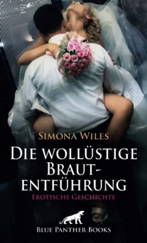 Die wollüstige Brautentführung | Erotische Geschichte + 1 weitere Geschichte: Hochzeit hin, Hochzeit her: ein bisschen Spaß muss sein! (Love, Passion & Sex)