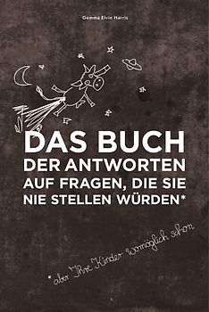 Das Buch der Antworten auf Fragen, die Sie nie stellen würden (aber Ihre Kinder womöglich schon)