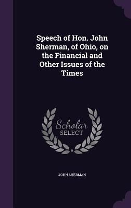 Speech of Hon. John Sherman, of Ohio, on the Financial and Other Issues of the Times
