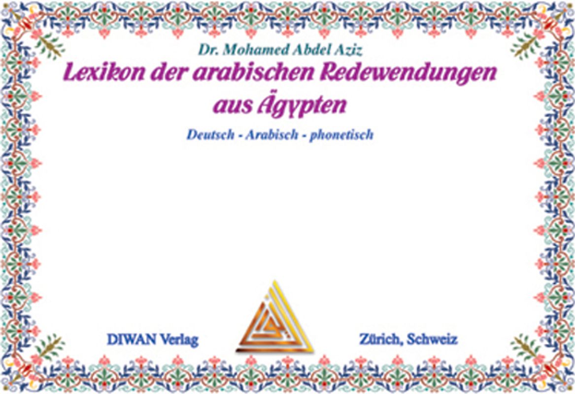 Lexikon der arabischen Redewendungen aus Ägypten. Deutsch /Arabisch und phonetisch. Wort, Satz, Ausdruck, Spruch und arabische Weisheit aus dem Alltag