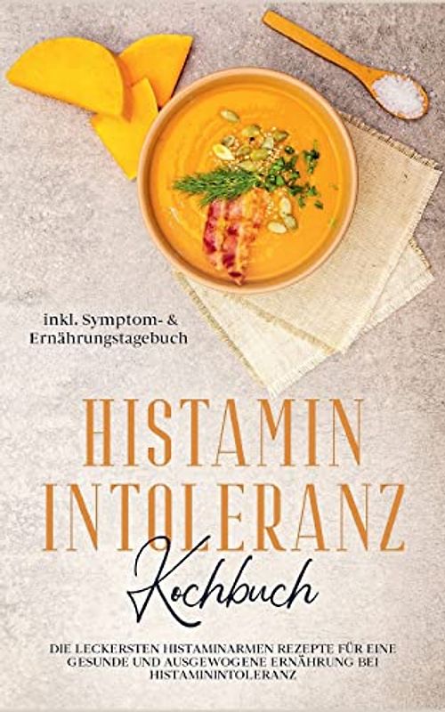 Histamin Intoleranz Kochbuch: Die leckersten histaminarmen Rezepte für eine gesunde und ausgewogene Ernährung bei Histaminintoleranz inkl. Symptom- & Ernährungstagebuch