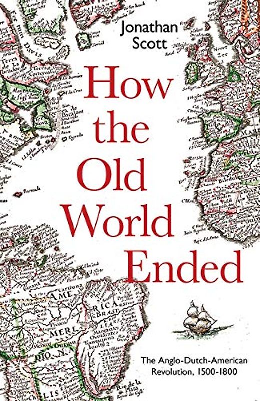 How the Old World Ended: The Anglo-Dutch-American Revolution 1500-1800