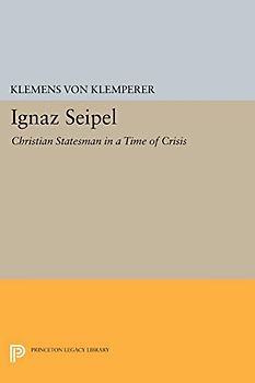 Ignaz Seipel: Christian Statesman in a Time of Crisis (Princeton Legacy Library)