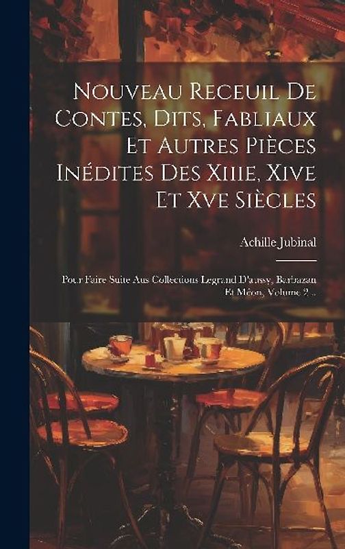 Nouveau Receuil De Contes, Dits, Fabliaux Et Autres Pièces Inédites Des Xiiie, Xive Et Xve Siècles: Pour Faire Suite Aus Collections Legrand D'aussy,