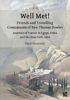 Well Met! Friends and Travelling Companions of Rev. Thomas Bowles: Journals of Travels in Egypt, Petra and the Near East, 1854 (Archaeological Lives)