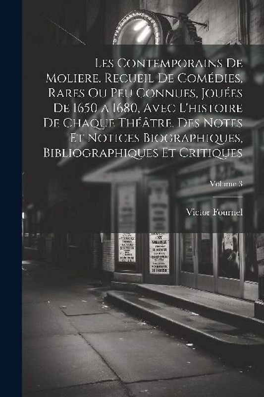 Les contemporains de Moliere. Recueil de comédies, rares ou peu connues, jouées de 1650 a 1680, avec l'histoire de chaque théâtre, des notes et notice