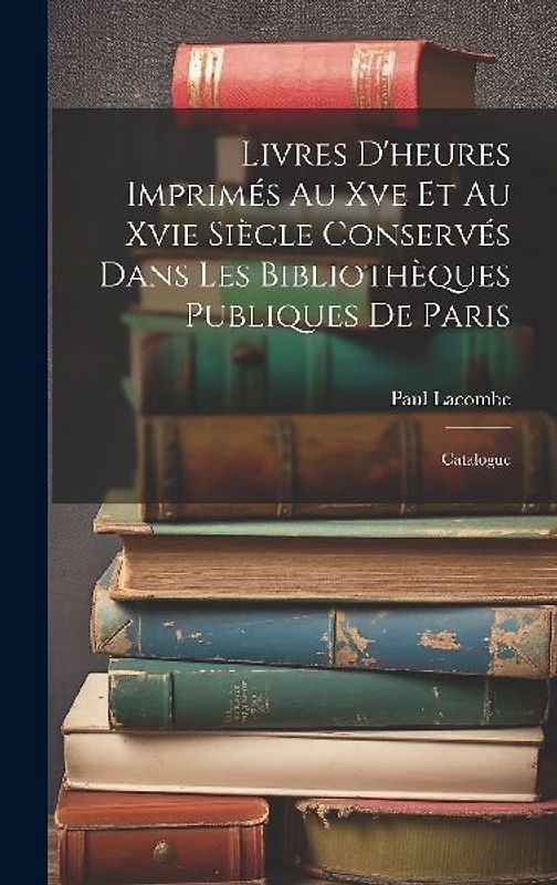 Livres D'heures Imprimés Au Xve Et Au Xvie Siècle Conservés Dans Les Bibliothèques Publiques De Paris