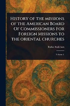 History of the Missions of the American Board Of Commissioners For Foreign Missions to the Oriental Churches