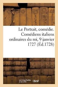 Le Portrait, comédie. Comédiens italiens ordinaires du roi, 9 janvier 1727