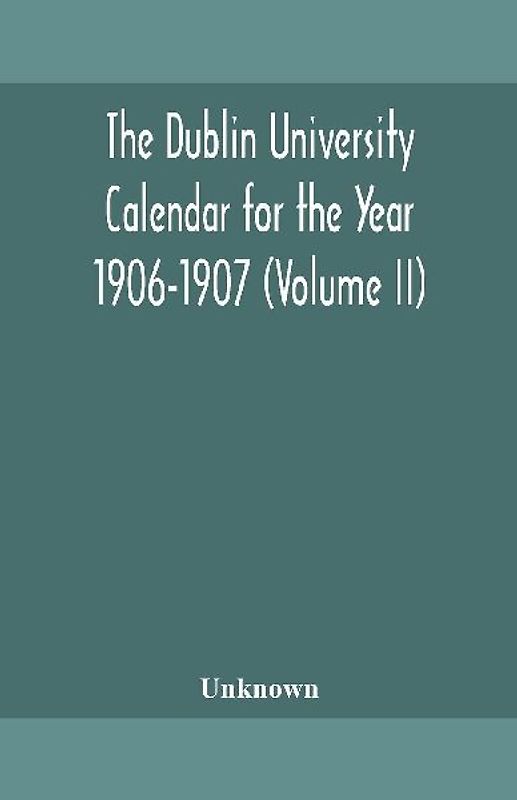 The Dublin University Calendar For The Year 1906-1907 (Volume Ii)