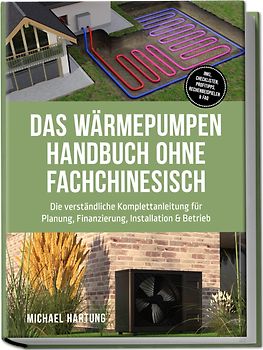 Das Wärmepumpen Handbuch ohne Fachchinesisch: Die verständliche Komplettanleitung für Planung, Finanzierung, Installation & Betrieb - inkl. Checklisten, Profitipps, Rechenbeispielen & FAQ