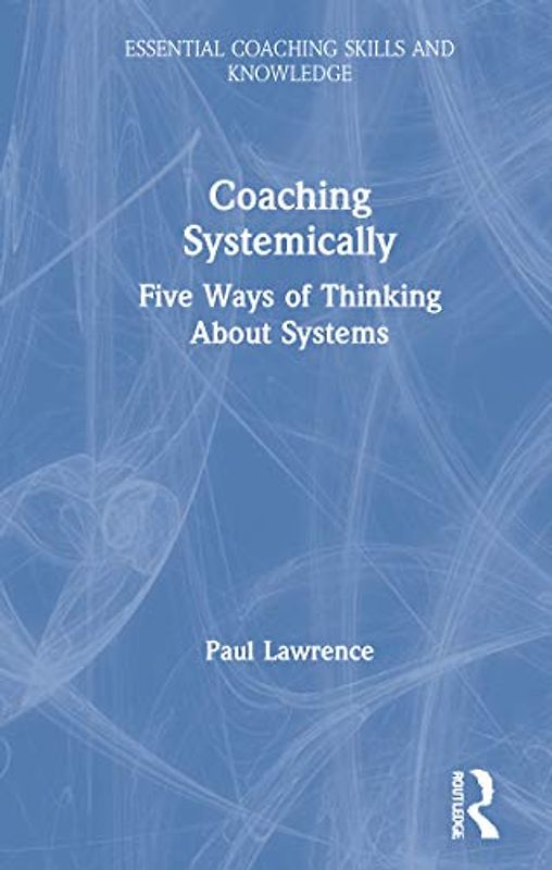 Coaching Systemically: Five Ways of Thinking About Systems (Essential Coaching Skills and Knowledge)