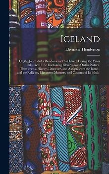 Iceland: Or, the Journal of a Residence in That Island, During the Years 1814 and 1815: Containing Observations On the Natural