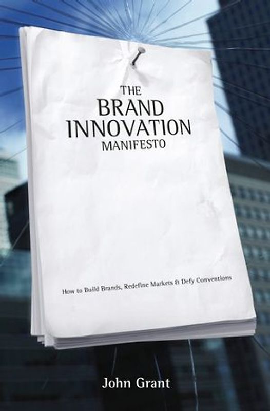 Brand Innovation Manifesto. How to Build Brands, Redefine Markets and Defy Conventions