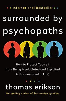 Surrounded by Psychopaths: How to Protect Yourself from Being Manipulated and Exploited in Business (and in Life) (Surrounded by Idiots)