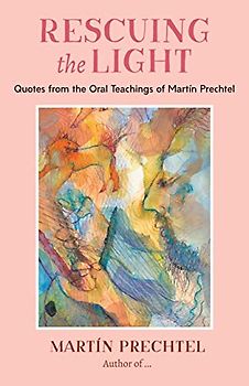 Rescuing the Light: Quotes from the Oral Teachings of Martín Prechtel