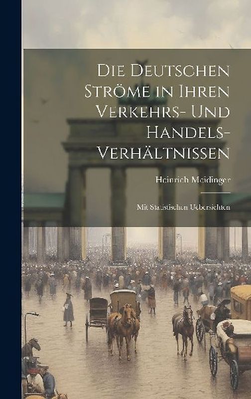 Die Deutschen Ströme in Ihren Verkehrs- und Handels-Verhältnissen: Mit Statistischen Uebersichten