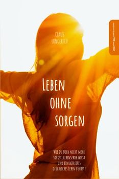 Leben ohne Sorgen!: Wie Du Dich nicht mehr sorgst, lebensfroh wirst und ein befreites glückliches Leben führst!