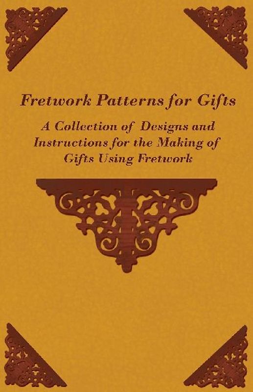 Fretwork Patterns for Gifts - A Collection of Designs and Instructions for the Making of Gifts Using Fretwork
