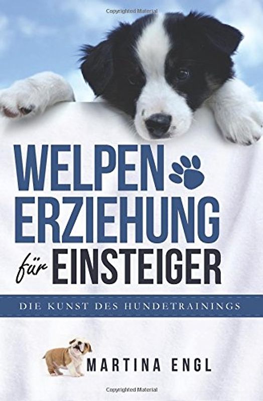 Welpenerziehung für Einsteiger: Die Kunst des Hundetrainings - Wie Sie ohne Stress Ihren Welpen richtig erziehen und stubenrein bekommen