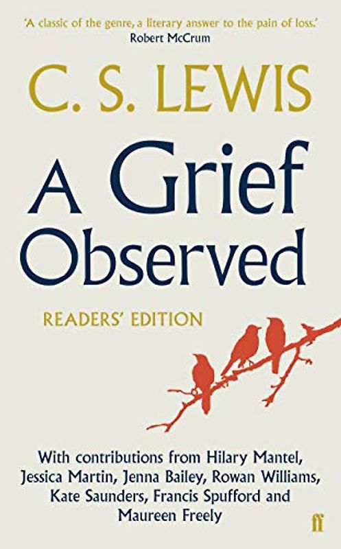 A Grief Observed (Readers' Edition): With contributions from Hilary Mantel, Jessica Martin, Jenna Bailey, Rowan Williams, Kate Saunders, Francis Spufford and Maureen Freely