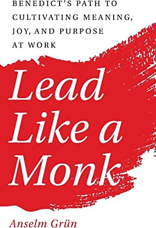 Lead Like a Monk: Benedict's Path to Cultivating Meaning, Joy, and Purpose at Work