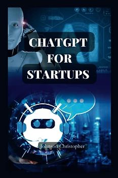 CHAGPT FOR STARTUPS: ChatGPT for beginners, the complete guide on how to use ChatGPT effectively to make money, for business, for education and for ... (DETAILED LESSONS ON CHATGPT, Band 2)