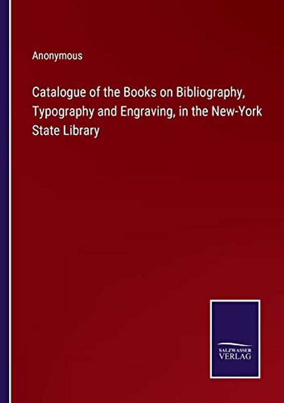 Catalogue of the Books on Bibliography, Typography and Engraving, in the New-York State Library
