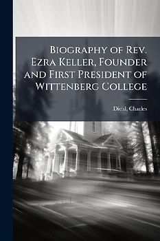 Biography of Rev. Ezra Keller, Founder and First President of Wittenberg College