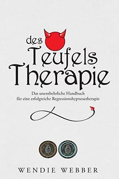 Des Teufels Therapie: Das unentbehrliche Handbuch für eine erfolgreiche Regressionshypnosetherapie