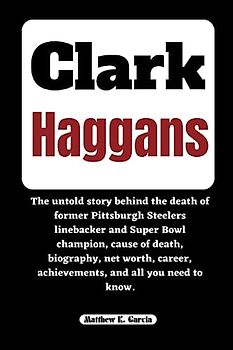 CLARK HAGGANS: The untold story behind the death of former Pittsburgh Steelers linebacker and Super Bowl champion, cause of death, biography, net ... THE STORIES SHAPING OUR TIME, Band 58)