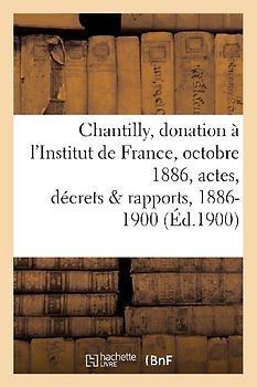 Chantilly: Donation À l'Institut de France, 25 Octobre 1886, Actes, Décrets Et Rapports, 1886-1900
