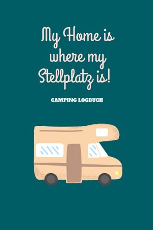 My Home is where my Stellplatz is! I Camping Logbuch: Camper Wohnmobil Tagebuch - Reisebuch für Camping - Wohnwagen Reisetagebuch