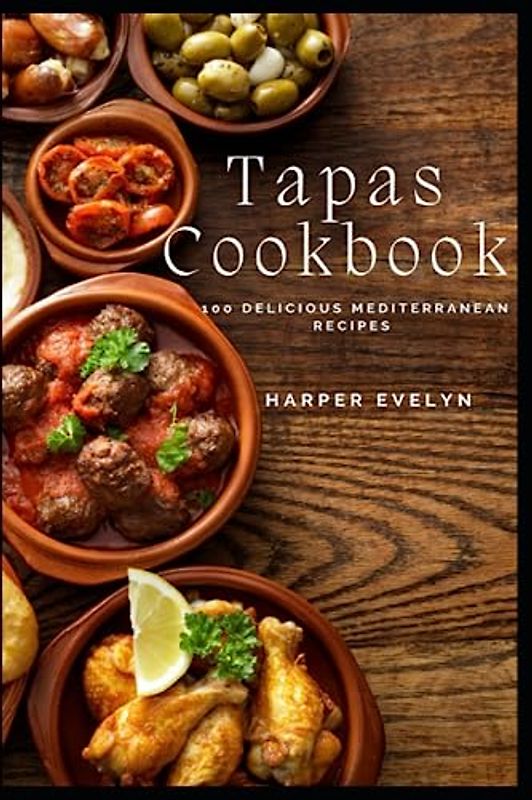 Tapas Cookbook: 100 delicious Mediterranean recipes